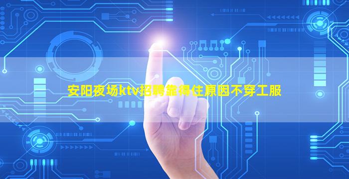 安阳夜场ktv招聘靠得住原因不穿工服